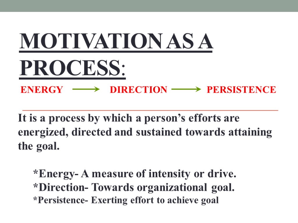 Motivation as a process: It is a process by which a person’s efforts are